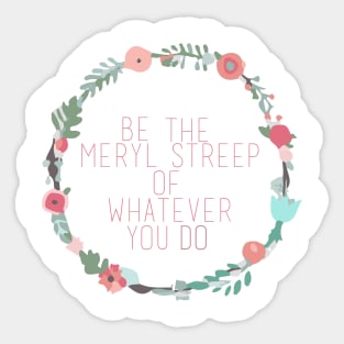 Be the Meryl Streep of whatever you do Sticker